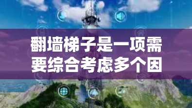 翻墙梯子是一项需要综合考虑多个因素的项目，具体取决于您的需求、预算和风险偏好。以下是详细的步骤指南