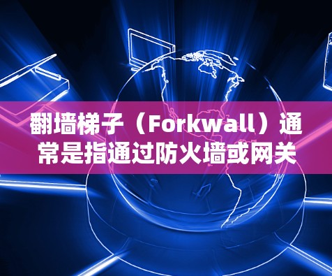 翻墙梯子(Forkwall)通常是指通过防火墙或网关来过滤或控制网络流量的工具。如果您需要测试翻墙梯子的性能,可以考虑以下几种方法 翻墙梯子(Forkwall)通常是指通过防火墙或网关来过滤或控制网络流量的工具。如果您需要测试翻墙梯子的性能,可以考虑以下几种方法