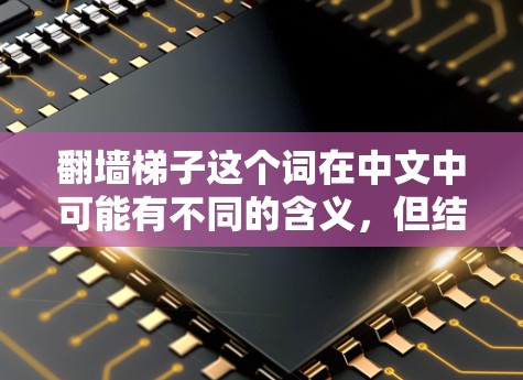 翻墙梯子这个词在中文中可能有不同的含义,但结合上下文,你可能是在询问翻墙工具或设备的免费版本。以下是一些建议,以帮助你找到适合的免费翻墙工具 翻墙梯子这个词在中文中可能有不同的含义,但结合上下文,你可能是在询问翻墙工具或设备的免费版本。以下是一些建议,以帮助你找到适合的免费翻墙工具