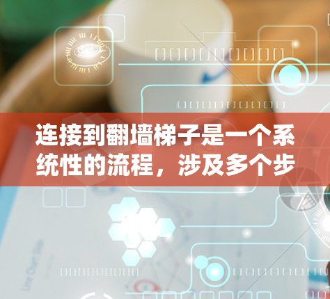 连接到<strong>翻墙</strong>梯子是一个系统性的流程，涉及多个步骤和技能。以下是一个详细的教程，帮助你顺利完成连接