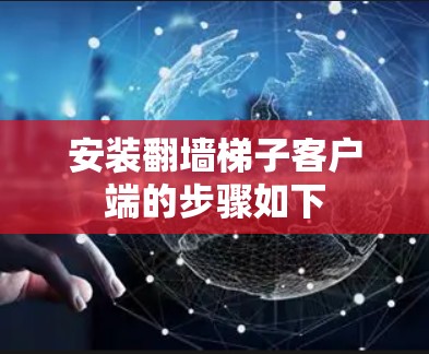 安装翻墙梯子客户端的步骤如下 安装翻墙梯子客户端的步骤如下