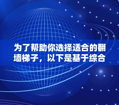 为了帮助你选择适合的翻墙梯子,以下是基于综合考虑因素的推荐指南 为了帮助你选择适合的翻墙梯子,以下是基于综合考虑因素的推荐指南