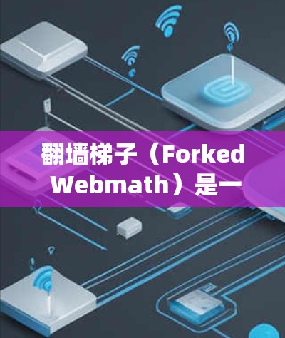<strong>翻墙</strong>梯子（Forked Webmath）是一种技术手段，用于绕过互联网防火墙（Firewall）的限制，允许用户访问隐藏在防火墙后的互联网资源。以下是一些常见的<strong>翻墙</strong>梯子工具和推荐资源