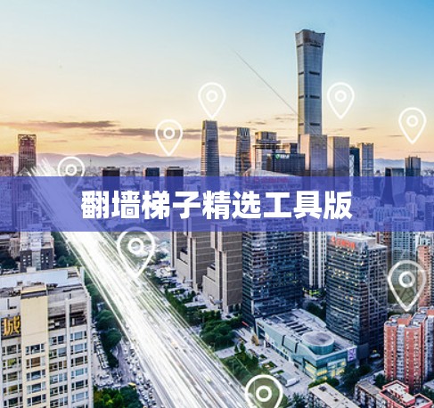 翻墙梯子精选工具版 翻墙梯子精选工具版