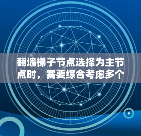 翻墙梯子节点选择为主节点时,需要综合考虑多个因素,以确保网络的稳定和高效。以下是详细的步骤指南 翻墙梯子节点选择为主节点时,需要综合考虑多个因素,以确保网络的稳定和高效。以下是详细的步骤指南