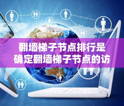 翻墙梯子节点排行是确定翻墙梯子节点的访问顺序的重要方法,不同排法在不同场景下有不同的表现和适用性。以下是对常见的排法的详细说明 翻墙梯子节点排行是确定翻墙梯子节点的访问顺序的重要方法,不同排法在不同场景下有不同的表现和适用性。以下是对常见的排法的详细说明