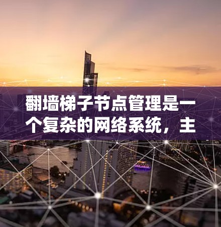 翻墙梯子节点管理是一个复杂的网络系统,主要涉及梯子节点、父节点、子节点以及访问控制规则等核心概念。以下是对该主题的详细解析 翻墙梯子节点管理是一个复杂的网络系统,主要涉及梯子节点、父节点、子节点以及访问控制规则等核心概念。以下是对该主题的详细解析