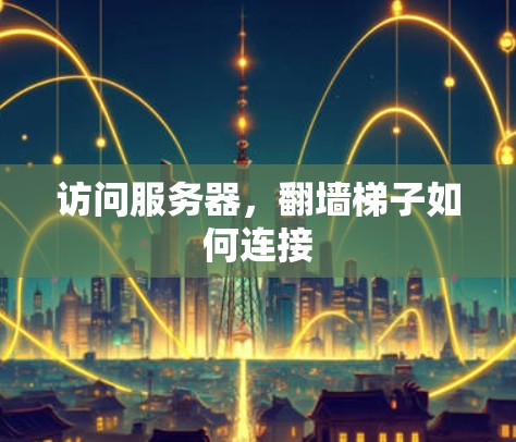 访问服务器，<strong>翻墙</strong>梯子如何连接
