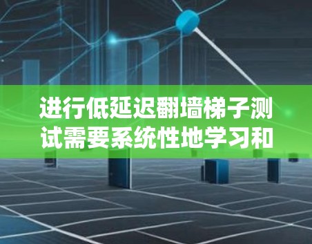 进行低延迟翻墙梯子测试需要系统性地学习和实践,以下是一个详细的学习步骤指南 进行低延迟翻墙梯子测试需要系统性地学习和实践,以下是一个详细的学习步骤指南