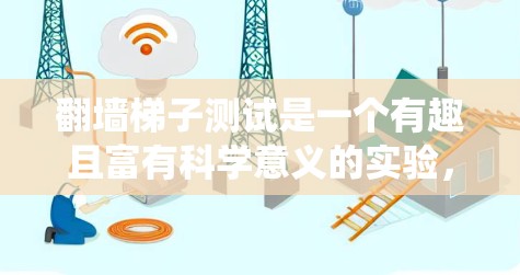翻墙梯子测试是一个有趣且富有科学意义的实验，通过物理原理和精确的操作，探索如何绕过墙。以下是对此实验的详细分析