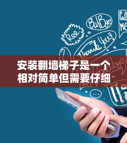 安装<strong>翻墙</strong>梯子是一个相对简单但需要仔细处理的过程。以下是一个详细且清晰的安装教程，帮助你顺利进行