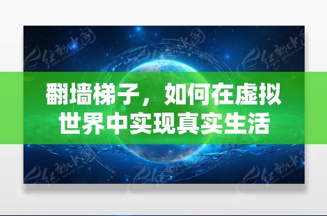 翻墙梯子,如何在虚拟世界中实现真实生活 翻墙梯子,如何在虚拟世界中实现真实生活