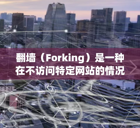 翻墙(Forking)是一种在不访问特定网站的情况下访问互联网的技术。通过使用加密解密工具、翻墙工具或网络协议转换,可以将加密的访问权限解密,从而连接到互联网。以下是对翻墙的详细步骤和注意事项 翻墙(Forking)是一种在不访问特定网站的情况下访问互联网的技术。通过使用加密解密工具、翻墙工具或网络协议转换,可以将加密的访问权限解密,从而连接到互联网。以下是对翻墙的详细步骤和注意事项