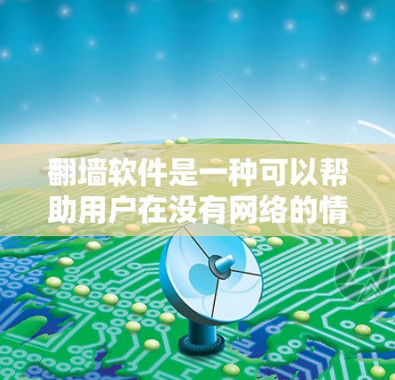 <strong>翻墙</strong>软件是一种可以帮助用户在没有网络的情况下访问互联网资源的工具。以下是使用<strong>翻墙</strong>软件的步骤指南，帮助你快速上手