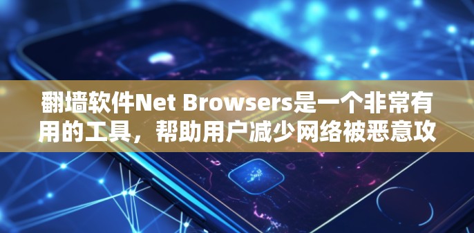 翻墙软件Net Browsers是一个非常有用的工具,帮助用户减少网络被恶意攻击的风险。以下是它的详细介绍 翻墙软件Net Browsers是一个非常有用的工具,帮助用户减少网络被恶意攻击的风险。以下是它的详细介绍