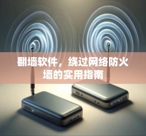 翻墙软件,绕过网络防火墙的实用指南 翻墙软件,绕过网络防火墙的实用指南