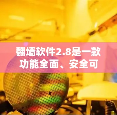 翻墙软件2.8是一款功能全面、安全可靠的新一代翻墙软件,以其强大的多语言支持、自动解码和自动锁功能而闻名。以下是对最新版本功能的详细介绍 翻墙软件2.8是一款功能全面、安全可靠的新一代翻墙软件,以其强大的多语言支持、自动解码和自动锁功能而闻名。以下是对最新版本功能的详细介绍