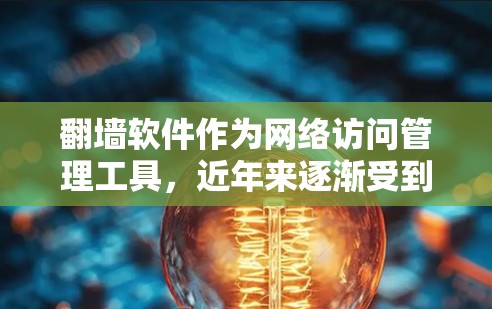 翻墙软件作为网络访问管理工具,近年来逐渐受到关注,尤其在个人用户和企业用户中逐渐普及。以下是对翻墙软件综合测评的全面分析 翻墙软件作为网络访问管理工具,近年来逐渐受到关注,尤其在个人用户和企业用户中逐渐普及。以下是对翻墙软件综合测评的全面分析