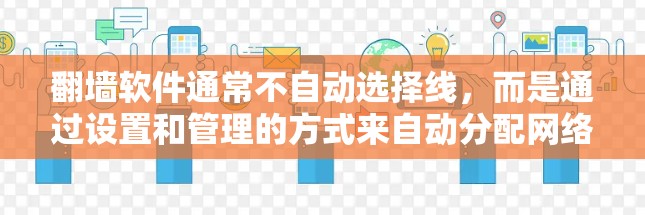 翻墙软件通常不自动选择线，而是通过设置和管理的方式来自动分配网络资源给用户。具体来说，翻墙软件会根据用户的需求和设置，自动分配网络流量到不同的服务器或网络。以下是关于如何配置和使用翻墙软件的基本步骤