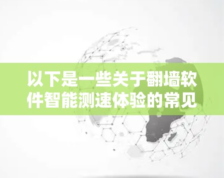 以下是一些关于翻墙软件智能测速体验的常见问题和解决方案