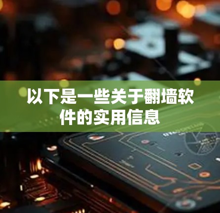 以下是一些关于<strong>翻墙</strong>软件的实用信息