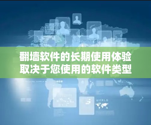 翻墙软件的长期使用体验取决于您使用的软件类型、功能以及您的使用习惯。以下是一些常见的翻墙软件及其适合长期使用的特点 翻墙软件的长期使用体验取决于您使用的软件类型、功能以及您的使用习惯。以下是一些常见的翻墙软件及其适合长期使用的特点