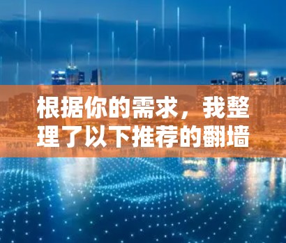 根据你的需求,我整理了以下推荐的翻墙软件,并基于各因素进行了评价 根据你的需求,我整理了以下推荐的翻墙软件,并基于各因素进行了评价