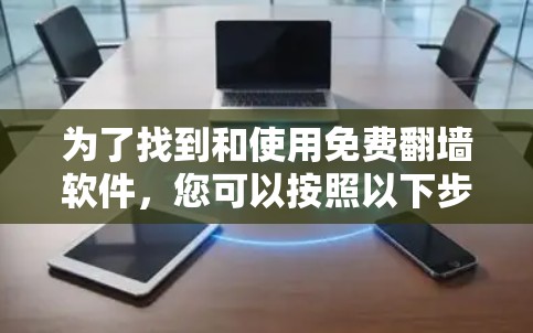 为了找到和使用免费翻墙软件,您可以按照以下步骤进行 为了找到和使用免费翻墙软件,您可以按照以下步骤进行