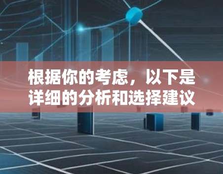 根据你的考虑,以下是详细的分析和选择建议 根据你的考虑,以下是详细的分析和选择建议