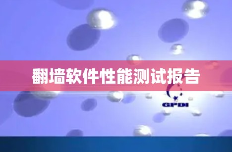 翻墙软件性能测试报告 翻墙软件性能测试报告