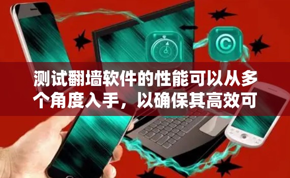测试<strong>翻墙</strong>软件的性能可以从多个角度入手，以确保其高效可靠。以下是一个系统化的步骤指南，帮助你全面评估<strong>翻墙</strong>软件的性能