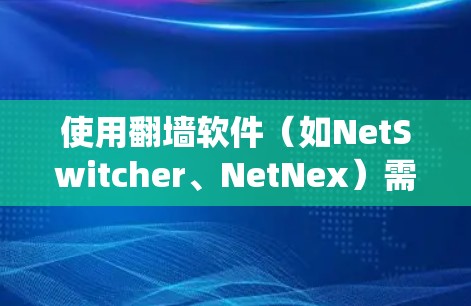 使用翻墙软件(如NetSwitcher、NetNex)需要系统性地进行,以下是一个详细且易懂的指南,帮助你逐步掌握翻墙软件的使用方法 使用翻墙软件(如NetSwitcher、NetNex)需要系统性地进行,以下是一个详细且易懂的指南,帮助你逐步掌握翻墙软件的使用方法