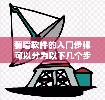 翻墙软件的入门步骤可以分为以下几个步骤,帮助新手成功远程访问被禁用的网站 翻墙软件的入门步骤可以分为以下几个步骤,帮助新手成功远程访问被禁用的网站