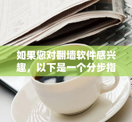 如果您对翻墙软件感兴趣,以下是一个分步指南,帮助您快速入门 如果您对翻墙软件感兴趣,以下是一个分步指南,帮助您快速入门