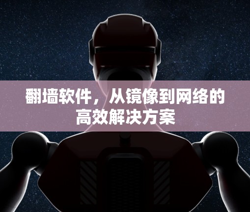 翻墙软件，从镜像到网络的高效解决方案