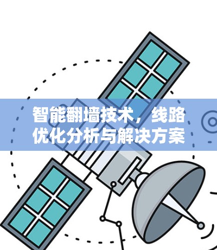 智能翻墙技术,线路优化分析与解决方案 智能翻墙技术,线路优化分析与解决方案