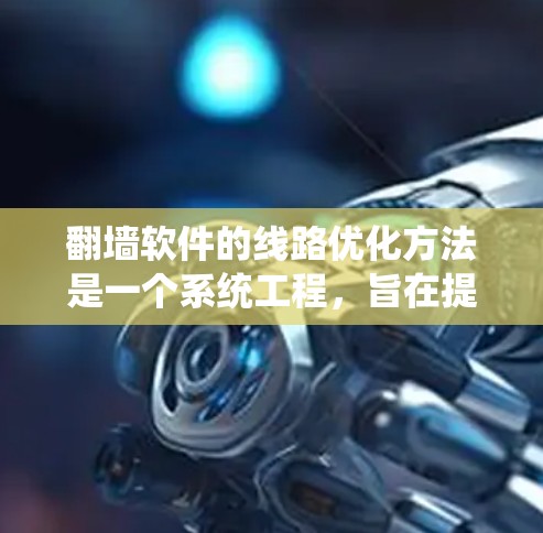 翻墙软件的线路优化方法是一个系统工程,旨在提升网络性能,减少延迟并保障安全。以下是对该问题的分步解释 翻墙软件的线路优化方法是一个系统工程,旨在提升网络性能,减少延迟并保障安全。以下是对该问题的分步解释