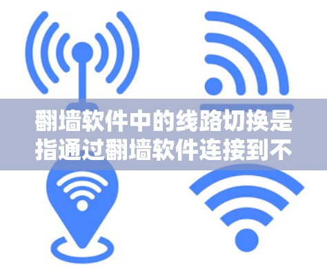 翻墙软件中的线路切换是指通过翻墙软件连接到不同的网络设备或服务器。以下是一个清晰的步骤指南,帮助您实现线路切换 翻墙软件中的线路切换是指通过翻墙软件连接到不同的网络设备或服务器。以下是一个清晰的步骤指南,帮助您实现线路切换