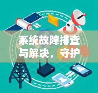 系统故障排查与解决,守护你的设备安全 系统故障排查与解决,守护你的设备安全