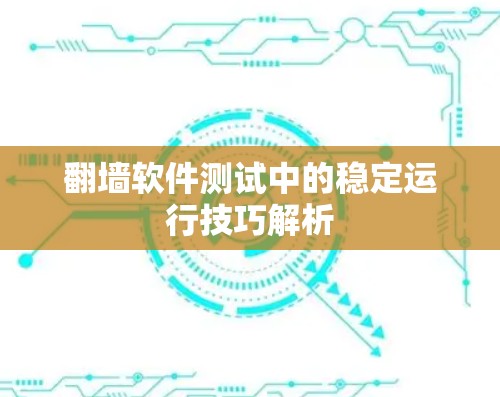 翻墙软件测试中的稳定运行技巧解析 翻墙软件测试中的稳定运行技巧解析