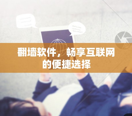 翻墙软件,畅享互联网的便捷选择 翻墙软件,畅享互联网的便捷选择