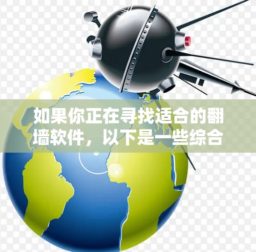 如果你正在寻找适合的<strong>翻墙</strong>软件，以下是一些综合考虑的因素和推荐
