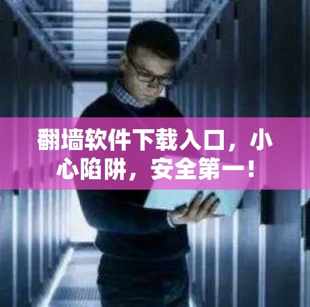 <strong>翻墙</strong>软件下载入口，小心陷阱，安全第一！