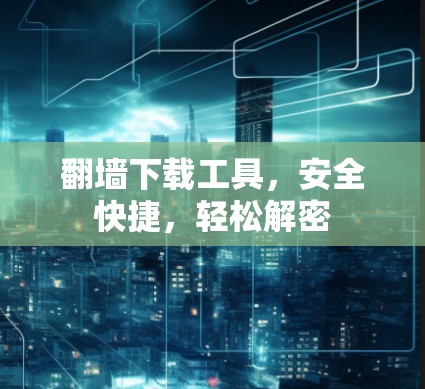 <strong>翻墙</strong>下载工具，安全快捷，轻松解密