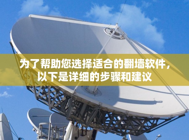 为了帮助您选择适合的翻墙软件,以下是详细的步骤和建议 为了帮助您选择适合的翻墙软件,以下是详细的步骤和建议
