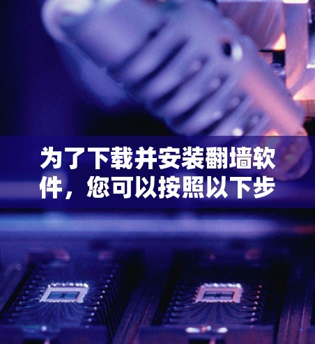 为了下载并安装翻墙软件,您可以按照以下步骤进行 为了下载并安装翻墙软件,您可以按照以下步骤进行