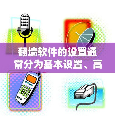 翻墙软件的设置通常分为基本设置、高级设置和防火墙设置等部分。以下是一些常见的步骤,适用于大多数翻墙软件 翻墙软件的设置通常分为基本设置、高级设置和防火墙设置等部分。以下是一些常见的步骤,适用于大多数翻墙软件