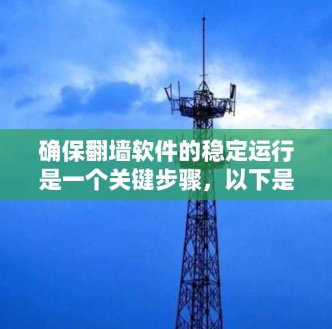 确保<strong>翻墙</strong>软件的稳定运行是一个关键步骤，以下是一个详细的指南，帮助您实现这一目标