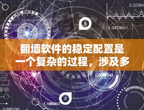 翻墙软件的稳定配置是一个复杂的过程，涉及多个步骤和细节。以下是一步步的建议，帮助您确保翻墙软件的稳定运行