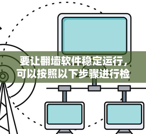 要让翻墙软件稳定运行,可以按照以下步骤进行检查和调整 要让翻墙软件稳定运行,可以按照以下步骤进行检查和调整